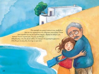 38
Στο κατώφλι του μικρού σπιτιού τους, πρόβαλε η
όψη του πιο αγαπημένου της ανθρώπου στον κόσμο. Έπεσε
στην αγκαλιά του και τον κράτησε σφιχτά. «Βρήκα τα αστέρια μας
παππού. Για τον ουρανό μας. Για μας, για όλους!»
«Μεγάλωσες», της είπε γλυκά καθώς την έσφιγγε στα γερασμένα χέρια του.
«Έλα θα μου τα πεις όλα. Σου έχω κι εγώ κάτι»
 