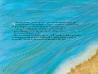 4
Κάποτε ποιος ξέρει πότε, ζούσε σε μια χώρα ένα κορίτσι, η Ευρώπη. Η χώρα της, ήταν μια χώρα
με ένα λαμπερό ήλιο που τη φώτιζε σχεδόν όλο τον χρόνο. Η θάλασσα που την περιτριγύριζε είχε
ένα χρώμα βαθύ γαλάζιο, που αντανακλούσε το φως του υπέροχου αυτού ήλιου.
Η μικρή Ευρώπη συνήθιζε να παίζει στην παραλία, που ήταν κοντά στο σπίτι της.
Της άρεσε να ζωγραφίζει πάνω στην άμμο. Έφτιαχνε μεγάλες καρδιές με ένα ξύλο.
Έπειτα τις έκανε πεταλούδες ή λουλούδια.
Άλλοτε με τις πατημασιές από τα ξυπόλητα πόδια της, σχεδίαζε ένα καράβι. Του έβαζε πανιά και κατάρτι
κι έπειτα καθόταν στην άμμο και κοιτούσε τη θάλασσα. Με το μυαλό της ταξίδευε με το καράβι της
για ώρα πολλή. Πόσο ήθελε να ταξιδέψει πραγματικά! Να γνωρίσει κι άλλες χώρες!
 