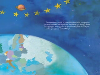 7
Περνούσε έτσι ο καιρός κι η μικρή Ευρώπη ζούσε ευτυχισμένη
με τη θάλασσα και τον ουρανό της. Μεγάλωνε, μα συνέχιζε πάντα
να ζωγραφίζει στην άμμο και τα βράδια να ταξιδεύει στ’ αστέρια.
Ώσπου μια μέρα τα πάντα άλλαξαν.
 