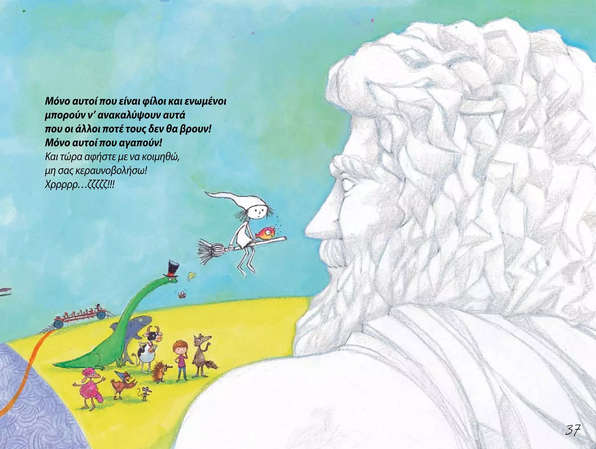 Μόνο αυτοί που είναι φίλοι και ενωμένοι
μπορούν ν’ ανακαλύψουν αυτά
που οι άλλοι ποτέ τους δεν θα βρουν!
Μόνο αυτοί που αγαπούν!
Και τώρα αφήστε με να κοιμηθώ,
μη σας κεραυνοβολήσω!
Χρρρρρ…ζζζζζ!!!
37
 