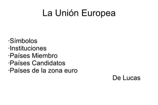 La Unión Europea ·Símbolos ·Instituciones ·Países Miembro ·Países Candidatos ·Países de la zona euro De Lucas 