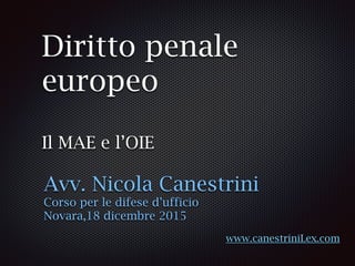 Diritto penale
europeo
Il MAE e l’OIE
Avv. Nicola Canestrini
Corso per le difese d’ufficio
Novara,18 dicembre 2015
www.canestriniLex.com
 