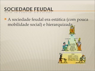    A sociedade feudal era estática (com pouca
    mobilidade social) e hierarquizada.
 