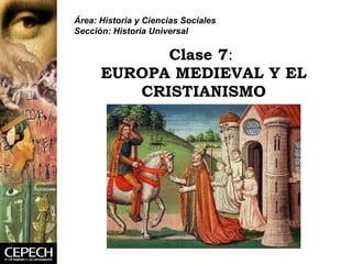 Clase 7 :   EUROPA MEDIEVAL Y EL CRISTIANISMO Área: Historia y Ciencias Sociales Sección: Historia Universal 