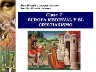 Clase 7 :   EUROPA MEDIEVAL Y EL CRISTIANISMO Área: Historia y Ciencias Sociales Sección: Historia Universal 