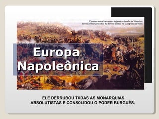 Europa  Napoleônica ELE DERRUBOU TODAS AS MONARQUIAS ABSOLUTISTAS E CONSOLIDOU O PODER BURGUÊS.  
