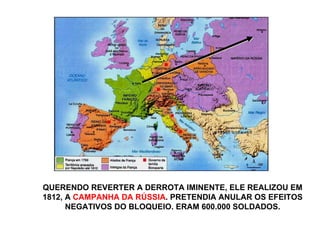 QUERENDO REVERTER A DERROTA IMINENTE, ELE REALIZOU EM 1812, A  CAMPANHA DA RÚSSIA . PRETENDIA ANULAR OS EFEITOS NEGATIVOS DO BLOQUEIO. ERAM 600.000 SOLDADOS. 