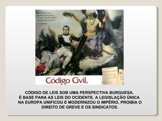 CÓDIGO DE LEIS SOB UMA PERSPECTIVA BURGUESA.  É BASE PARA AS LEIS DO OCIDENTE. A LEGISLAÇÃO ÚNICA  NA EUROPA UNIFICOU E MODERNIZOU O IMPÉRIO. PROIBIA O DIREITO DE GREVE E OS SINDICATOS. 