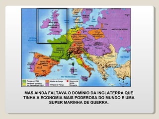 MAS AINDA FALTAVA O DOMÍNIO DA INGLATERRA QUE TINHA A ECONOMIA MAIS PODEROSA DO MUNDO E UMA SUPER MARINHA DE GUERRA. 