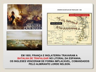 EM 1805, FRANÇA E INGLATERRA TRAVARAM A  BATALHA DE TRAFALGAR  NO LITORAL DA ESPANHA.  OS INGLESES VENCERAM DE FORMA IMPLACÁVEL, COMANDADOS PELO ALMIRANTE LORDE NELSON. CENÁRIO DA BATALHA DE TRAFALGAR - 1805 NAVIOS INGLESES NAVIOS FRANCESES E ESPANHÓIS 