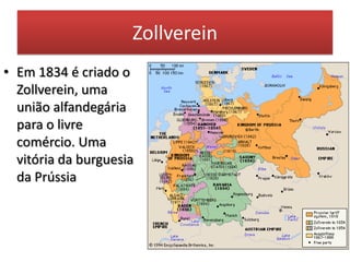 Zollverein
• Em 1834 é criado o
Zollverein, uma
união alfandegária
para o livre
comércio. Uma
vitória da burguesia
da Prússia
 