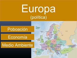 Europa
(política)
Poboación
Economía
Medio Ambiente

 