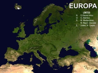 EUROPAEUROPA
LÍMITES
N: O.Glacial Ártico
O: O. Atlántico
S: M. Mediterráneo,
M. Negro, Cáucaso
E: Urales, M. Caspio
 