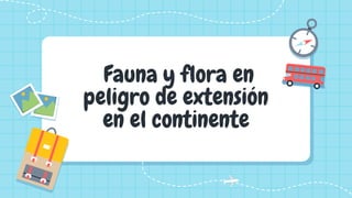 Fauna y flora en
peligro de extensión
en el continente
 
