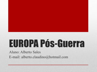 EUROPA Pós-Guerra 
Aluno: Alberto Sales 
E-mail: alberto.claudino@hotmail.com 
 