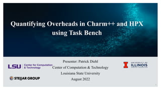 1
Quantifying Overheads in Charm++ and HPX
using Task Bench
Presenter: Patrick Diehl
Center of Computation & Technology
Louisiana State University
August 2022
 