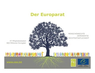 Der Europarat



                                         MENSCHENRECHTE
                                                 DEMOKRATIE
                                         RECHTSSTAATLICHKEIT
   47 Mitgliedsstaaten
800 Millionen Europäer




www.coe.int
www.coe.int                                               1
 