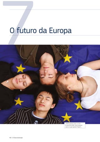7
O futuro da Europa
«Onde querem estar a viver
no ano de 2030, como querem
viver e o que querem fazer?»
46 | O futuro da Europa
 