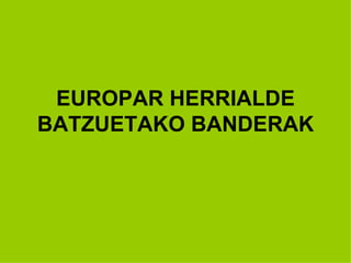 EUROPAR HERRIALDE BATZUETAKO BANDERAK 
