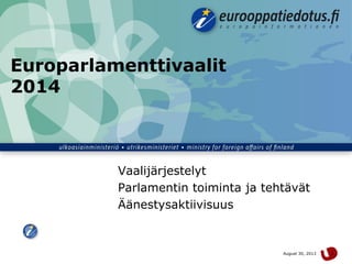 August 30, 2013 1
Europarlamenttivaalit
2014
Vaalijärjestelyt
Parlamentin toiminta ja tehtävät
Äänestysaktiivisuus
 