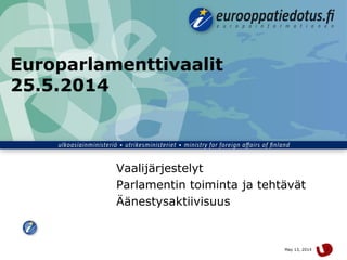 May 13, 2014 1
Europarlamenttivaalit
25.5.2014
Vaalijärjestelyt
Parlamentin toiminta ja tehtävät
Äänestysaktiivisuus
 