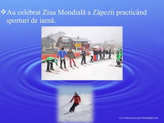 Au celebrat Ziua Mondială a Zăpezii practicând
sporturi de iarnă.
 