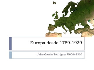 Europa desde 1789-1939

  Jairo García Rodríguez U00048310
 