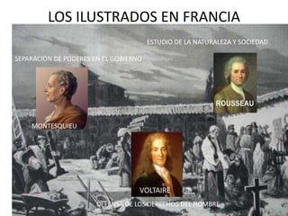 LOS ILUSTRADOS EN FRANCIA
                                       ESTUDIO DE LA NATURALEZA Y SOCIEDAD

SEPARACION DE PODERES EN EL GOBIERNO




    MONTESQUIEU




                                   VOLTAIRE
                       DEFENSA DE LOS DERECHOS DEL HOMBRE
 