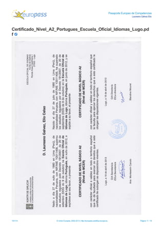 Pasaporte Europeo de Competencias
Laureano Gálvez Elio
Certificado_Nivel_A2_Portugues_Escuela_Oficial_Idiomas_Lugo.pd
f
15/1/14 © Unión Europea, 2002-2013 | http://europass.cedefop.europa.eu Página 11 / 18
 