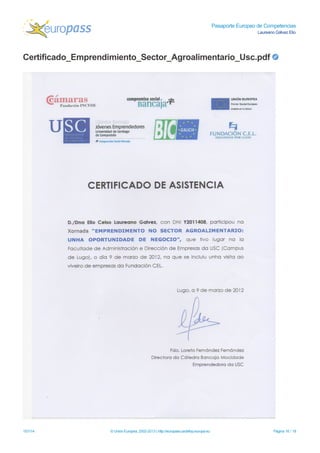 Pasaporte Europeo de Competencias
Laureano Gálvez Elio
Certificado_Emprendimiento_Sector_Agroalimentario_Usc.pdf
15/1/14 © Unión Europea, 2002-2013 | http://europass.cedefop.europa.eu Página 16 / 18
 