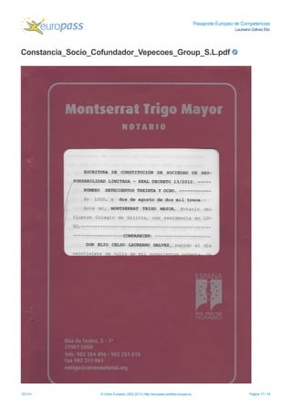 Pasaporte Europeo de Competencias
Laureano Gálvez Elio
Constancia_Socio_Cofundador_Vepecoes_Group_S.L.pdf
15/1/14 © Unión Europea, 2002-2013 | http://europass.cedefop.europa.eu Página 17 / 18
 