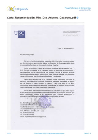 Pasaporte Europeo de Competencias
Laureano Gálvez Elio
Carta_Recomendación_Mba_Dra_Ángeles_Cabarcos.pdf
15/1/14 © Unión Europea, 2002-2013 | http://europass.cedefop.europa.eu Página 6 / 18
 
