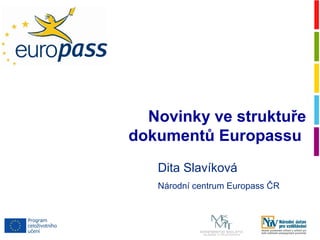 Novinky ve struktuře
dokumentů Europassu
   Dita Slavíková
   Národní centrum Europass ČR
 