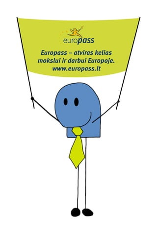 Europass – atviras kelias
mokslui ir darbui Europoje.
     www.europass.lt
 