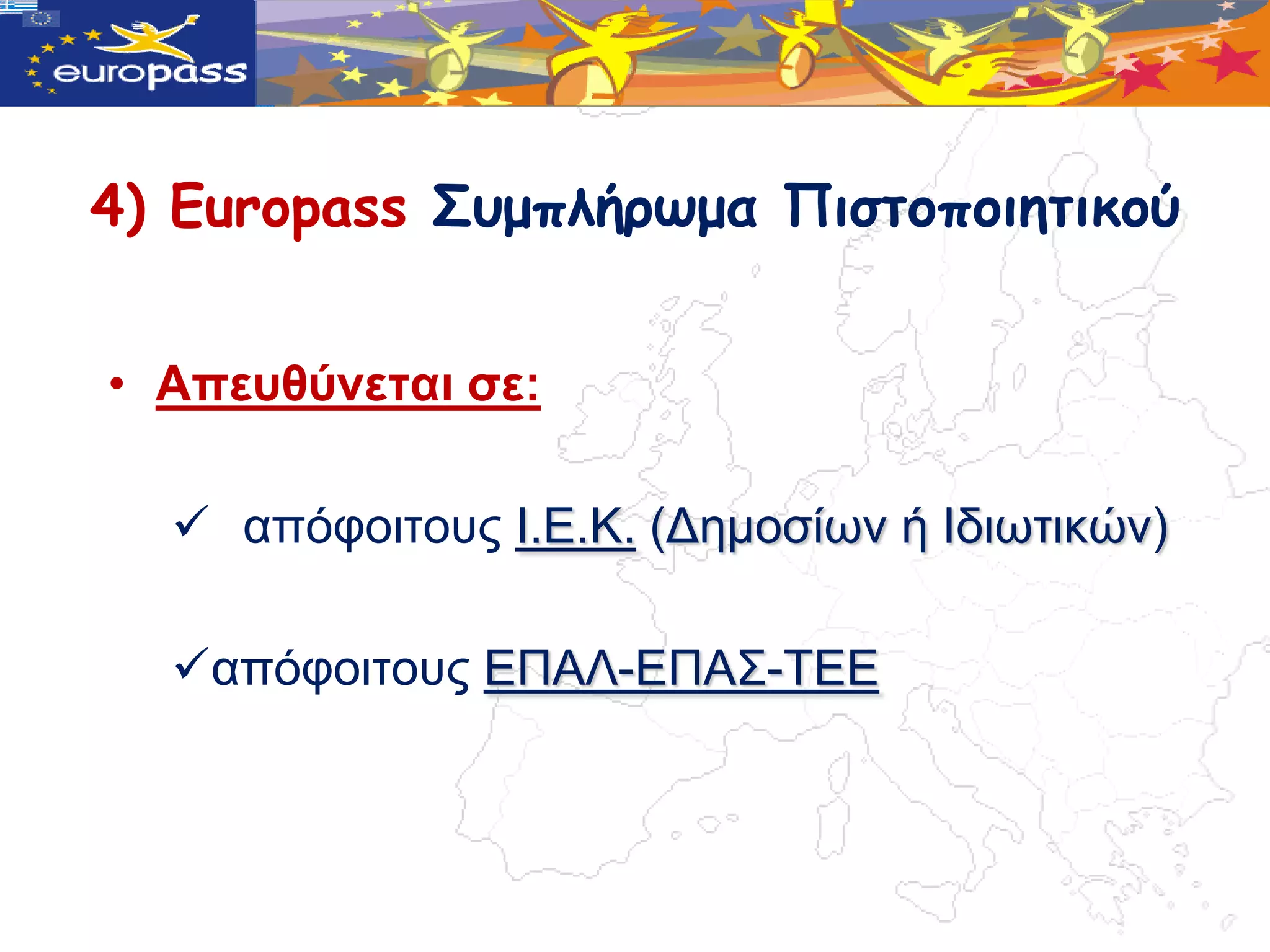 4) Europass Σσμπλήρωμα Πιστοποιητικού


• Απεπζύλεηαη ζε:

   απόθνηηνπο Ι.Δ.Κ. (Γεκνζίωλ ή Ιδηωηηθώλ)

  απόθνηηνπο ΔΠΑΛ-ΔΠΑ΢-ΣΔΔ
 
