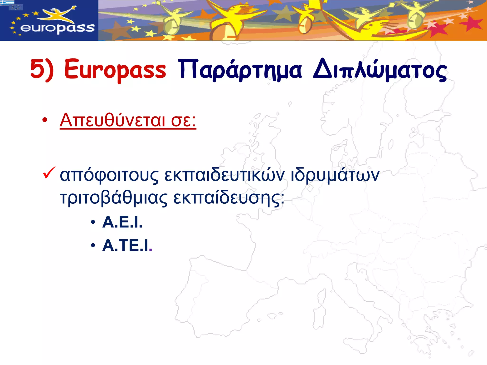 5) Europass Παράρτημα Διπλώματος

• Απεπζύλεηαη ζε:

 απόθνηηνπο εθπαηδεπηηθώλ ηδξπκάηωλ
  ηξηηνβάζκηαο εθπαίδεπζεο:
     • Α.Δ.Ι.
     • Α.ΤΔ.Ι.
 