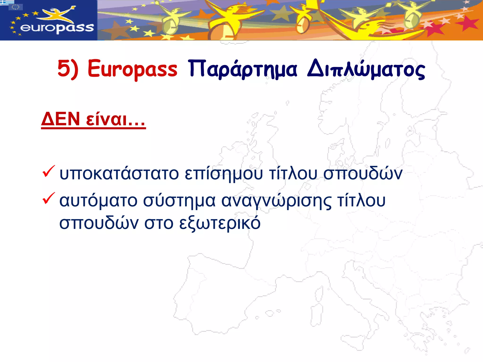 5) Europass Παράρτημα Διπλώματος

ΓΔΝ είλαη…

 ππνθαηάζηαην επίζεκνπ ηίηινπ ζπνπδώλ
 απηόκαην ζύζηεκα αλαγλώξηζεο ηίηινπ
  ζπνπδώλ ζην εμωηεξηθό
 