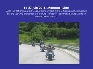 Le 27 juin 2015: Monaco –Sète
Voilà , c’est presque fini …après une étape de 375 Kms qui nous ramène
à Sète pour le déjeun...