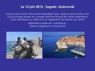 Le 13 juin 2015 : Zagreb –Dubrovnik
Les jours se suivent mais ne se ressemblent pas .Après la plus courte voici
la plus lo...