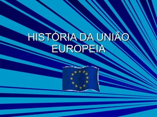 HISTÓRIA DA UNIÃO EUROPEIA 