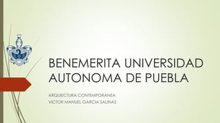 BENEMERITA UNIVERSIDAD
AUTONOMA DE PUEBLA
ARQUIECTURA CONTEMPORANEA
VICTOR MANUEL GARCIA SALINAS
 