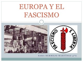 S A R A B E R M E J O M A R T Í N E Z 4 º A
EUROPA Y EL
FASCISMO
 