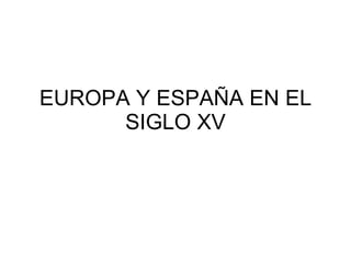 EUROPA Y ESPAÑA EN EL SIGLO XV 