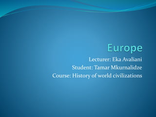 Lecturer: Eka Avaliani
Student: Tamar Mkurnalidze
Course: History of world civilizations
 