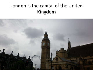 London is the capital of the United
Kingdom
 