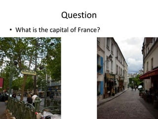 Question
• What is the capital of France?
 