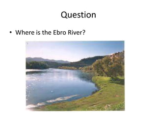 Question
• Where is the Ebro River?
 