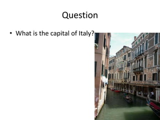 Question
• What is the capital of Italy?
 