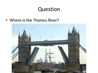 Question
• Where is the Thames River?
 