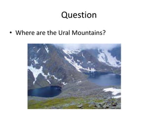 Question
• Where are the Ural Mountains?
 
